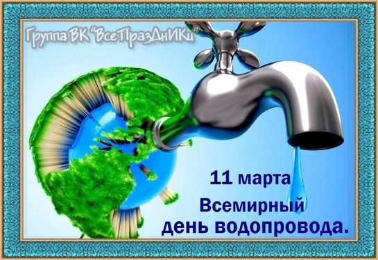 11 марта - Всемирный день водопровода. 11 марта - Всемирный день водопровода.
